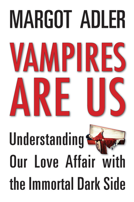 Vampires Are Us: Understanding Our Love Affair with the Immortal Dark Side - Adler, Margot