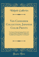 Van Caneghem Collection, Japanese Color Prints: First Session, Wednesday Evening, March 2, 1921, at 8. 30 O'Clock; The Sale Will Be Conducted by the Walpole Galleries at Delmonico's, Fifth Avenue and 44th Street, Catalogue Nos. 1-135, Inclusive