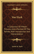 Van Dyck: A Collection of Fifteen Pictures and a Portrait of the Painter, with Introduction and Interpretation