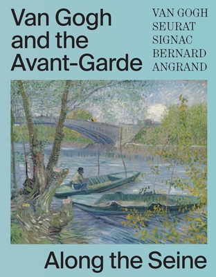 Van Gogh and the Avant-Garde: Along the Seine - Gerritse, Bregje (Editor), and Coutre, Jacquelyn N (Editor), and Carvana, Jena K (Contributions by)