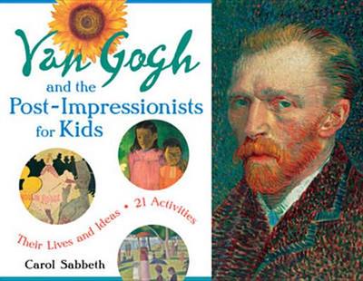 Van Gogh and the Post-Impressionists for Kids: Their Lives and Ideas, 21 Activities Volume 34 - Sabbeth, Carol
