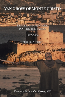 Van Gross of Monte Cristo: Essays, Commentary, Poetry, the Taboo 1997-2004 "The Early Years" - Van Gross, Kenneth Bruce