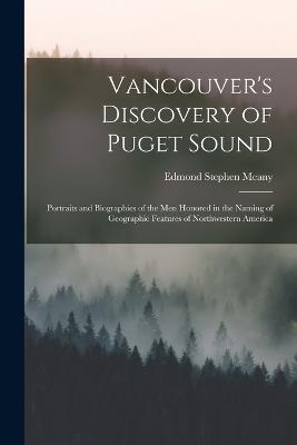 Vancouver's Discovery of Puget Sound: Portraits and Biographies of the Men Honored in the Naming of Geographic Features of Northwestern America - Meany, Edmond Stephen