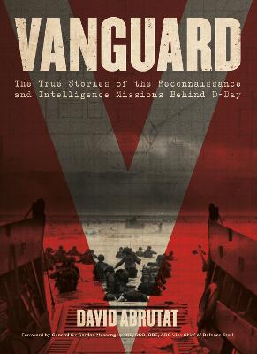 Vanguard: The True Stories of the Reconnaissance and Intelligence Missions behind D-Day - Abrutat, David, and Messenger, Gordon, KCB, DSO, OBE, ADC Vice Chief of Defence Staff (Foreword by)