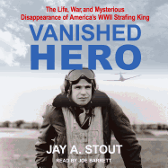 Vanished Hero: The Life, War and Mysterious Disappearance of America's WWII Strafing King