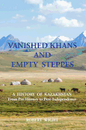 Vanished Khans and Empty Steppes a History of Kazakhstan from Pre-History to Post-Independence