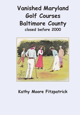 Vanished Maryland Golf Courses Baltimore County closed before 2000 - Fitzpatrick, Kathy Moore