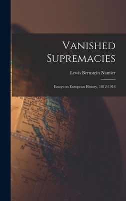 Vanished Supremacies: Essays on European History, 1812-1918 - Namier, Lewis Bernstein (Sir) 1888- (Creator)
