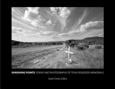 Vanishing Points: Poems and Photographs of Texas Roadside Memorials - Cortez, Sarah (Contributions by), and Smith, Loueva (Contributions by), and Bedell, Jack B (Contributions by)