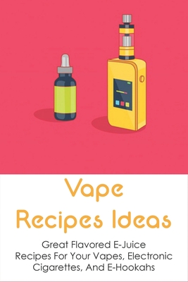 Vape Recipes Ideas: Great Flavored E-Juice Recipes For Your Vapes, Electronic Cigarettes, And E-Hookahs: Amazing E-Liquid Recipe - Amott, Hershel