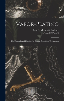 Vapor-plating: the Formation of Coatings by Vapor-deposition Techniques - Battelle Memorial Institute (Creator), and Powell, Carrol F