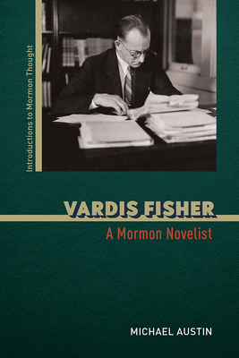 Vardis Fisher: A Mormon Novelist - Austin, Michael