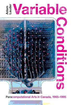 Variable Conditions: Para-Computational Arts in Canada, 1965-1995 Volume 43 - Lauder, Adam (Editor)