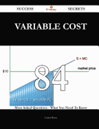 Variable Cost 84 Success Secrets - 84 Most Asked Questions on Variable Cost - What You Need to Know