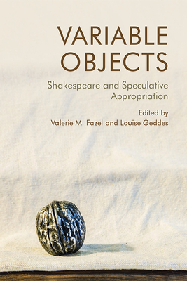 Variable Objects: Shakespeare and Speculative Appropriation - Fazel, Valerie M (Editor), and Geddes, Louise (Editor)