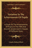 Variation in the Achievements of Pupils; A Study of the Achievements of Pupils in the Fifth and Seventh Grades, and in Classes of Different Sizes