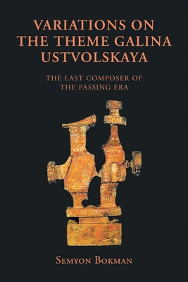 Variations on the Theme Galina Ustvolskaya: The Last Composer of the Passing Era - Bokman, Semyon