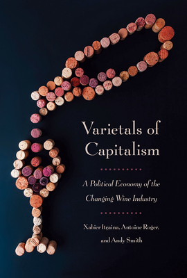 Varietals of Capitalism: A Political Economy of the Changing Wine Industry - Itaina, Xabier, and Roger, Antoine, and Smith, Andy