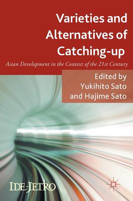 Varieties and Alternatives of Catching-Up: Asian Development in the Context of the 21st Century - Sato, Yukihito (Editor), and Sato, Hajime (Editor)