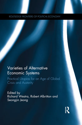 Varieties of Alternative Economic Systems: Practical Utopias for an Age of Global Crisis and Austerity - Westra, Richard (Editor), and Albritton, Robert (Editor), and Jeong, Seongjin (Editor)