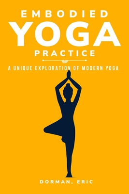 Varieties of Embodied Yoga Practice: A Unique Exploration of Modern Yoga - Eric, Dorman