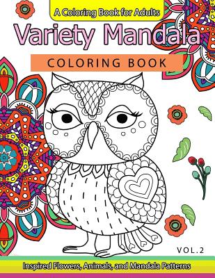 Variety Mandala Coloring Book Vol.2: A Coloring Book for Adults: Inspried Flowers, Animals and Mandala Pattern - Barbara W Walker, and Mandala Coloring Book