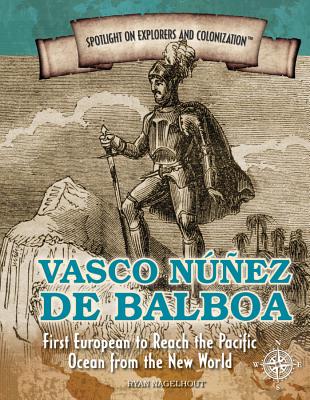 Vasco Nez de Balboa: First European to Reach the Pacific Ocean from the New World - Nagelhout, Ryan