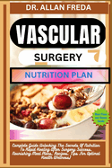 Vascular Surgery Nutrition Plan: Complete Guide Unlocking The Secrets Of Nutrition To Rapid Healing After Surgery Success, Nourishing Meal Plans, Recipes, Tips For Optimal Health Wellness)