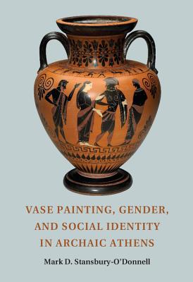 Vase Painting, Gender, and Social Identity in Archaic Athens - Stansbury-O'Donnell, Mark D