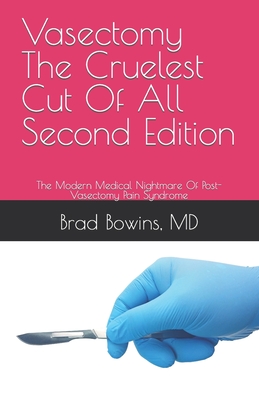 Vasectomy The Cruelest Cut Of All, Second Edition: The Modern Medical Nightmare Of Post-Vasectomy Pain Syndrome - Bowins, Brad