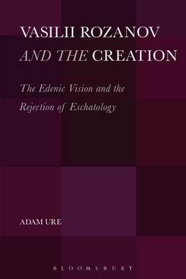 Vasilii Rozanov and the Creation: The Edenic Vision and the Rejection of Eschatology - Ure, Adam