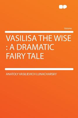 Vasilisa the Wise: A Dramatic Fairy Tale - Lunacharsky, Anatoly Vasilievich