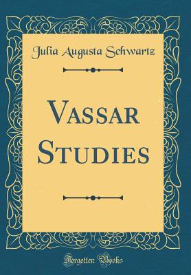 Vassar Studies (Classic Reprint) - Schwartz, Julia Augusta