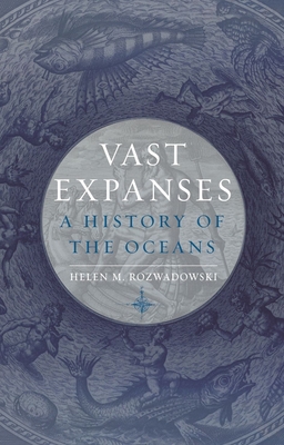 Vast Expanses: A History of the Oceans - Rozwadowski, Helen M.