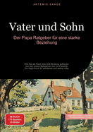 Vater und Sohn: Der Papa Ratgeber f?r eine starke Beziehung: Wie Sie als Papa eine tiefe Bindung aufbauen - von den ersten Babyjahren bis zur Pubert?t. Ein Papa Buch f?r werdende und aktive V?ter