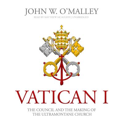 Vatican I Lib/E: The Council and the Making of the Ultramontane Church - O'Malley, John W, and McAuliffe, Matthew (Read by)