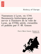 Vaucanson a Lyon, en 1744. Documents historiques pour servir a l'histoire de la ville de Lyon, au XVIIIe siecle, recueillis et publies par P.-M. Gonon