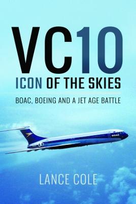 VC10: Icon of the Skies: BOAC, Boeing and a Jet Age Battle - Cole, Lance