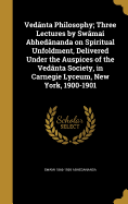 Vedanta Philosophy; Three Lectures by Swamai Abhedananda on Spiritual Unfoldment, Delivered Under the Auspices of the Vedanta Society, in Carnegie Lyceum, New York, 1900-1901