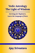 Vedic Astrology: The Light of Wisdom: Astrology for Beginners, Learn the Language of Stars