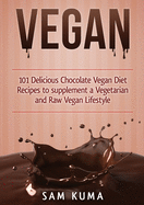 Vegan: 101 Delicious Chocolate Vegan Diet Recipes to Supplement a Vegetarian and Raw Vegan Lifestyle