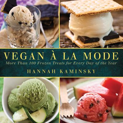 Vegan a la Mode: More Than 100 Frozen Treats for Every Day of the Year - Kaminsky, Hannah