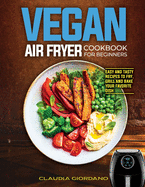 Vegan Air Fryer Cookbook for Beginners: Easy and Tasty Recipes to Fry, Grill and Bake your Favorite Dish