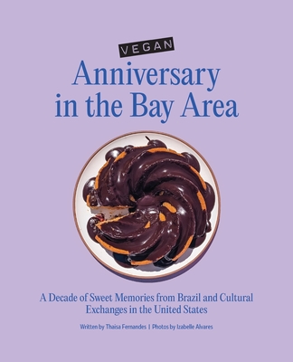 Vegan Anniversary in the Bay Area: A Decade of Sweet Memories from Brazil and Cultural Exchanges in the United States - Fernandes, Thaisa, and Alvares, Izabelle (Photographer)