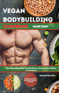 Vegan Bodybuilding Cookbook Made Easy: Plant-Based Meal Plan To Build Muscle And Increase Athletic Performance. Delicious Recipes To Burn Fat Quickly Included