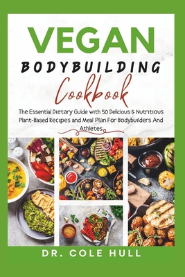 Vegan Bodybuilding Cookbook: Th  Essential D  t r  Guide w th 50 Delicious & Nutr t  u  Plant-Based R       and Meal  l n F r B d bu ld r  &# - Hull, Cole, Dr.