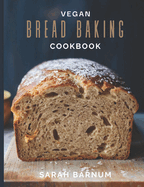 Vegan Bread Baking Cookbook - Tasty Homemade: Plant-Based Artisan Bread Recipes