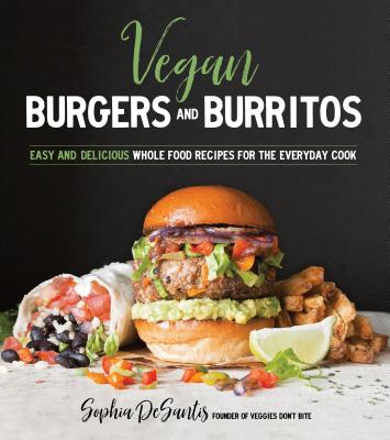 Vegan Burgers and Burritos: Easy and Delicious Whole Food Recipes for the Everyday Cook - DeSantis, Sophia