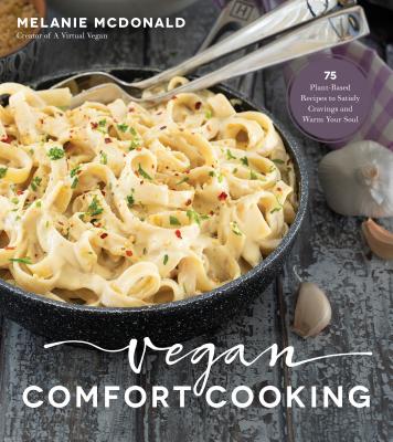 Vegan Comfort Cooking: 75 Plant-Based Recipes to Satisfy Cravings and Warm Your Soul - McDonald, Melanie
