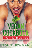 Vegan Cookbook for Athletes: 99 delicious no meat and vegan high protein recipes plant-based diet plans for athletes and bodybuilder to gain strength and to 100% fuel your muscles and body